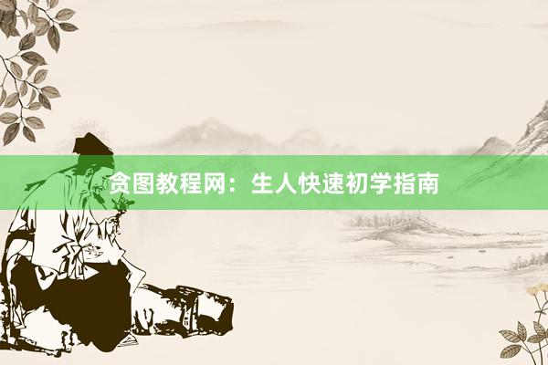 贪图教程网：生人快速初学指南
