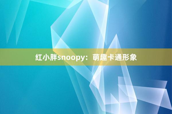 红小胖snoopy：萌趣卡通形象